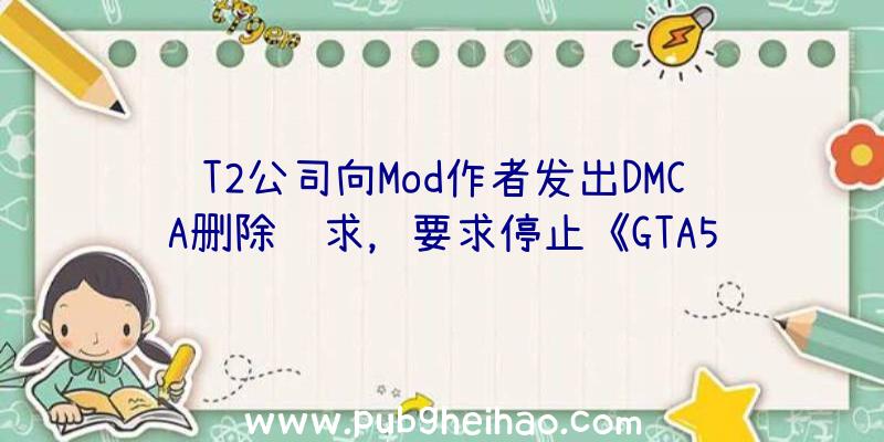 T2公司向Mod作者发出DMCA删除请求，要求停止《GTA5》和《荒野大镖客2》等游戏的VR